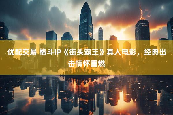 优配交易 格斗IP《街头霸王》真人电影，经典出击情怀重燃